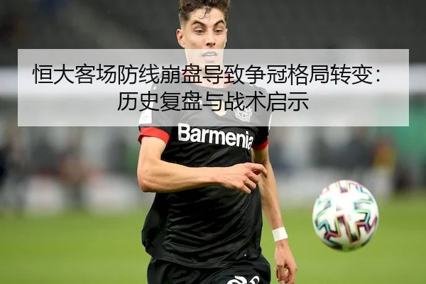 恒大客场防线崩盘导致争冠格局转变：历史复盘与战术启示